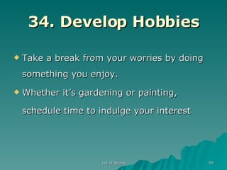 34. Develop Hobbies Take a break from your worries by doing something you enjoy.  Whether it’s gardening or painting, schedule time to indulge your interest   
