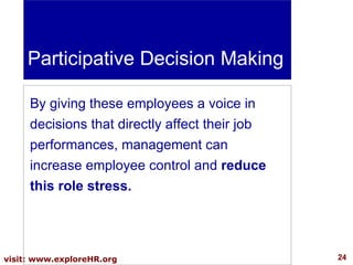 Participative Decision Making By giving these employees a voice in decisions that directly affect their job performances, management can increase employee control and  reduce this role stress.  