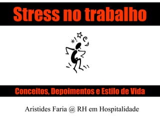 Stress no trabalho Conceitos, Depoimentos e Estilo de Vida Aristides Faria @ RH em Hospitalidade 
