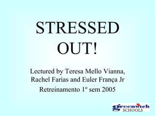 STRESSED OUT! Lectured by Teresa Mello Vianna, Rachel Farias and Euler França Jr Retreinamento 1º sem 2005 