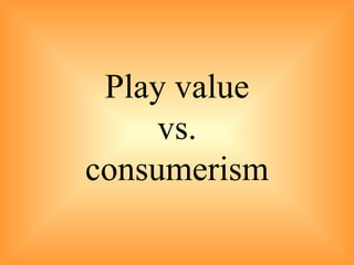 Play value  vs.  consumerism 