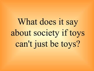 What does it say about society if toys can't just be toys? 