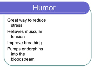 Humor Great way to reduce stress Relieves muscular tension Improve breathing Pumps endorphins into the bloodstream 
