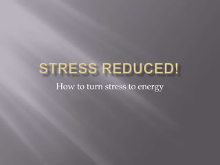 Stress Reduced! How to turn stress to energy 