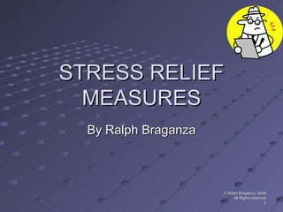 STRESS RELIEF MEASURES By Ralph Braganza © Ralph Braganza -2008 All Rights reserved 