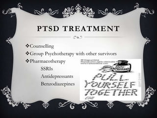 PTSD TREATMENT

Counselling
Group Psychotherapy with other survivors
Pharmacotherapy
     SSRIs
     Antidepressants
     Benzodiazepines
 