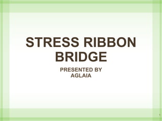 STRESS RIBBON
BRIDGE
PRESENTED BY
AGLAIA
1
 
