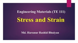 Stress and Strain
Engineering Materials (TE 111)
Md. Harunur Rashid Bhuiyan
 