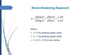 Strain-Hardening Exponent
Where
 n = 0 for perfectly plastic solids
 n = 1 for perfectly elastic solids
 n = 0.1 – 0.5 for most metals
 