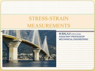 STRESS-STRAIN
MEASUREMENTS
M.BALAJI MTECH,(PHD)
ASSISTANT PROFESSOR
MECHANICAL ENGINEERING
 