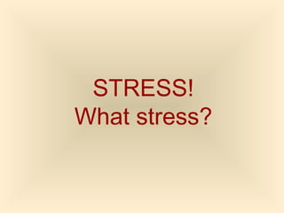 STRESS!
What stress?
 
