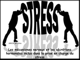 ARICHI Bouchra


 Les mécanismes nerveux et les sécrétions
hormonales inclus dans la prise en charge du
                   stress
 