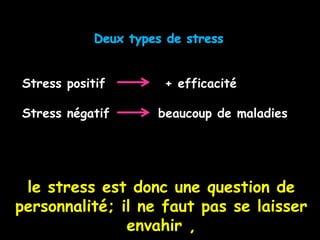 Stress positif      + efficacité

Stress négatif     beaucoup de maladies




 le stress est donc une question de
personnalité; il ne faut pas se laisser
               envahir ,
 