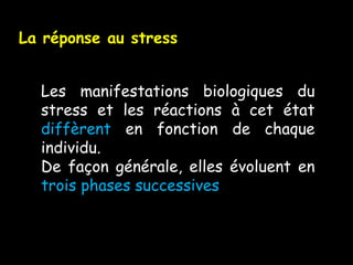 La réponse au stress


  Les manifestations biologiques du
  stress et les réactions à cet état
  diffèrent en fonction de chaque
  individu.
  De façon générale, elles évoluent en
  trois phases successives
 