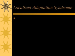 Localized Adaptation Syndrome
Reflex pain response
– CNS responds
• Protects from further tissue damage
– Sensory receptor, sensory nerve to spinal cord,
connector neuron in spinal cord, motor nerve from spinal
cord, effector muscle
• Pull hand from hot surface
 