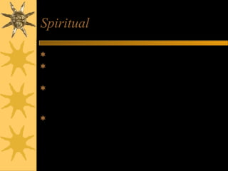 Spiritual
Religion and spirituality are not the same
Religion
– System of organized beliefs and worship
Spirituality
– Unique capacity for love, joy, caring, compassion and
for finding meaning in life’s difficult experiences
During stress, one relies on their faith, but may
abandon their practices out of disillusionment
and anger
 