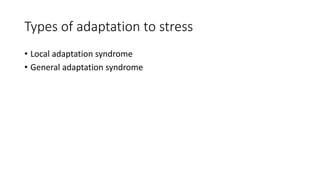 Types of adaptation to stress
• Local adaptation syndrome
• General adaptation syndrome
 