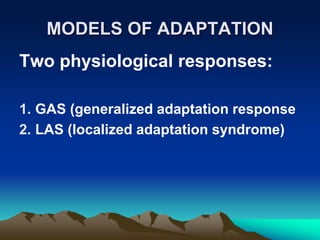 MODELS OF ADAPTATION
Two physiological responses:
1. GAS (generalized adaptation response
2. LAS (localized adaptation syndrome)
 