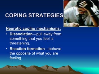 COPING STRATEGIES..
Neurotic coping mechanisms:
• Dissociation—pull away from
something that you feel is
threatening.
• Reaction formation—behave
the opposite of what you are
feeling
 