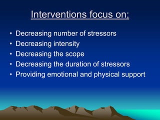Interventions focus on;
• Decreasing number of stressors
• Decreasing intensity
• Decreasing the scope
• Decreasing the duration of stressors
• Providing emotional and physical support
 
