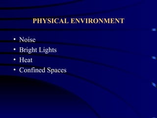 PHYSICAL ENVIRONMENT

•   Noise
•   Bright Lights
•   Heat
•   Confined Spaces
 