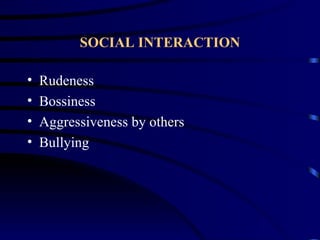 SOCIAL INTERACTION

•   Rudeness
•   Bossiness
•   Aggressiveness by others
•   Bullying
 