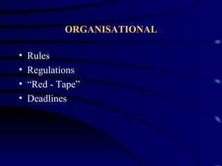 ORGANISATIONAL

•   Rules
•   Regulations
•   “Red - Tape”
•   Deadlines
 