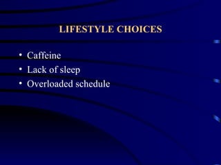 LIFESTYLE CHOICES

• Caffeine
• Lack of sleep
• Overloaded schedule
 