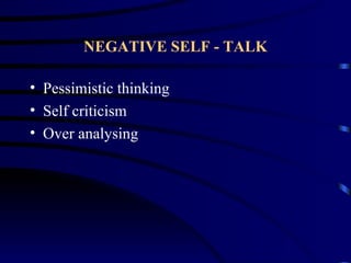 NEGATIVE SELF - TALK

• Pessimistic thinking
• Self criticism
• Over analysing
 