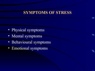 SYMPTOMS OF STRESS



•   Physical symptoms
•   Mental symptoms
•   Behavioural symptoms
•   Emotional symptoms
 
