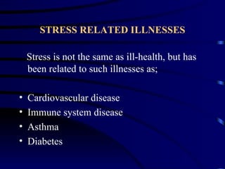 STRESS RELATED ILLNESSES

    Stress is not the same as ill-health, but has
    been related to such illnesses as;

•   Cardiovascular disease
•   Immune system disease
•   Asthma
•   Diabetes
 