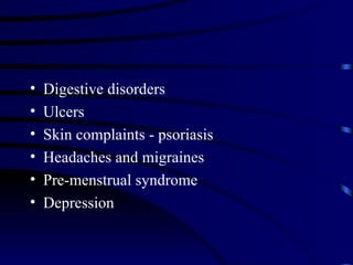 •   Digestive disorders
•   Ulcers
•   Skin complaints - psoriasis
•   Headaches and migraines
•   Pre-menstrual syndrome
•   Depression
 