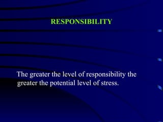 RESPONSIBILITY




The greater the level of responsibility the
greater the potential level of stress.
 