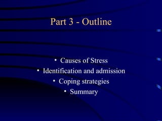 Part 3 - Outline


      • Causes of Stress
• Identification and admission
     • Coping strategies
          • Summary
 