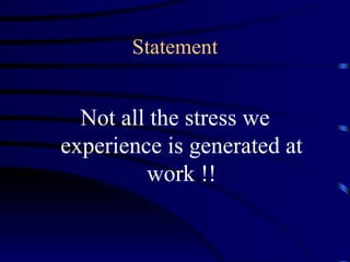 Statement


  Not all the stress we
experience is generated at
         work !!
 