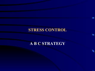 STRESS CONTROL


A B C STRATEGY
 