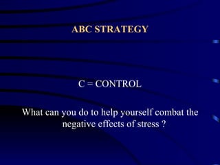ABC STRATEGY




             C = CONTROL

What can you do to help yourself combat the
         negative effects of stress ?
 
