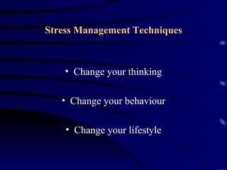 Stress Management Techniques



    • Change your thinking

   • Change your behaviour

    • Change your lifestyle
 