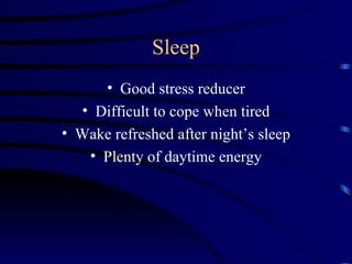 Sleep
     • Good stress reducer
  • Difficult to cope when tired
• Wake refreshed after night’s sleep
   • Plenty of daytime energy
 