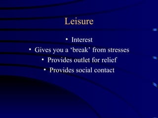 Leisure
            • Interest
• Gives you a ‘break’ from stresses
    • Provides outlet for relief
     • Provides social contact
 