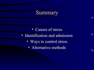 Summary

      • Causes of stress
• Identification and admission
   • Ways to control stress
    • Alternative methods
 