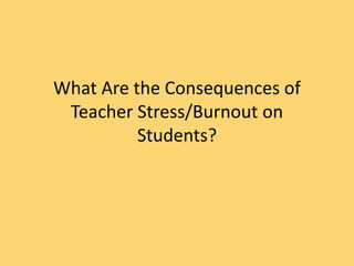 What Are the Consequences of
Teacher Stress/Burnout on
Students?
 