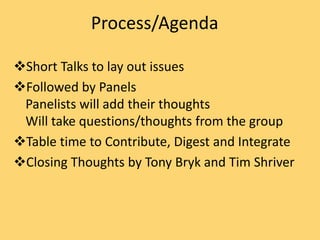 Process/Agenda
Short Talks to lay out issues
Followed by Panels
Panelists will add their thoughts
Will take questions/thoughts from the group
Table time to Contribute, Digest and Integrate
Closing Thoughts by Tony Bryk and Tim Shriver
 