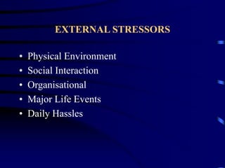EXTERNAL STRESSORS
• Physical Environment
• Social Interaction
• Organisational
• Major Life Events
• Daily Hassles
 