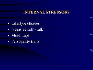 INTERNAL STRESSORS
• Lifestyle choices
• Negative self - talk
• Mind traps
• Personality traits
 