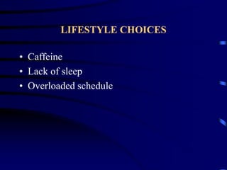 LIFESTYLE CHOICES
• Caffeine
• Lack of sleep
• Overloaded schedule
 