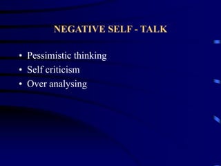 NEGATIVE SELF - TALK
• Pessimistic thinking
• Self criticism
• Over analysing
 
