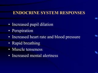 ENDOCRINE SYSTEM RESPONSES
• Increased pupil dilation
• Perspiration
• Increased heart rate and blood pressure
• Rapid breathing
• Muscle tenseness
• Increased mental alertness
 