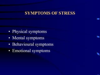SYMPTOMS OF STRESS
• Physical symptoms
• Mental symptoms
• Behavioural symptoms
• Emotional symptoms
 