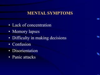 MENTAL SYMPTOMS
• Lack of concentration
• Memory lapses
• Difficulty in making decisions
• Confusion
• Disorientation
• Panic attacks
 